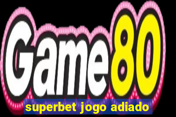 superbet jogo adiado